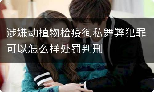 涉嫌动植物检疫徇私舞弊犯罪可以怎么样处罚判刑