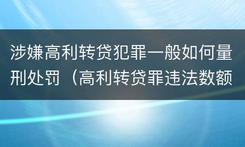 涉嫌高利转贷犯罪一般如何量刑处罚（高利转贷罪违法数额如何认定得）