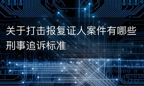 关于打击报复证人案件有哪些刑事追诉标准