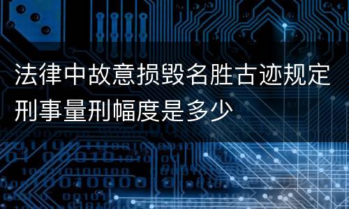 法律中故意损毁名胜古迹规定刑事量刑幅度是多少