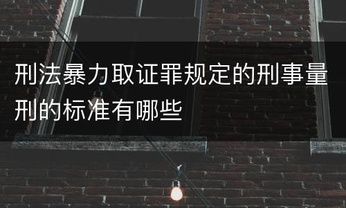 刑法暴力取证罪规定的刑事量刑的标准有哪些
