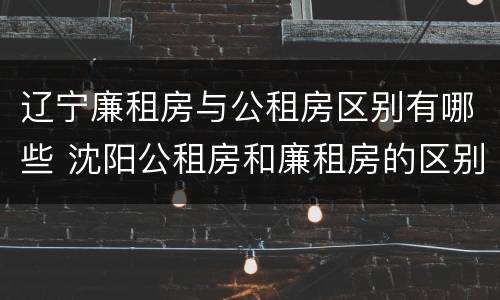 辽宁廉租房与公租房区别有哪些 沈阳公租房和廉租房的区别