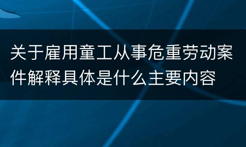 关于雇用童工从事危重劳动案件解释具体是什么主要内容