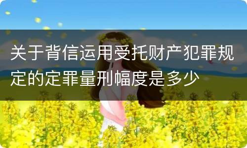关于背信运用受托财产犯罪规定的定罪量刑幅度是多少