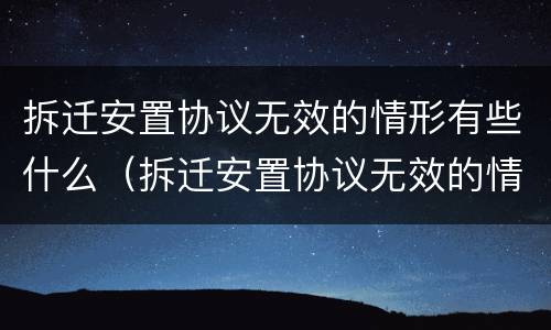 拆迁安置协议无效的情形有些什么（拆迁安置协议无效的情形有些什么呢）