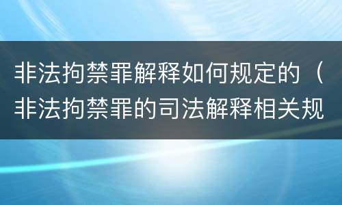 非法拘禁罪解释如何规定的（非法拘禁罪的司法解释相关规定）