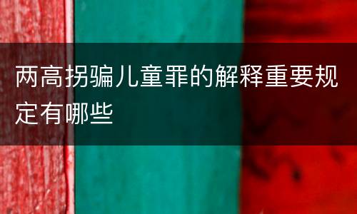 两高拐骗儿童罪的解释重要规定有哪些