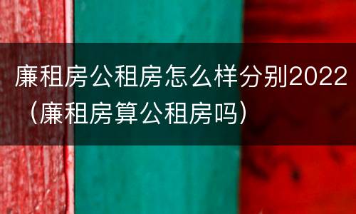 廉租房公租房怎么样分别2022（廉租房算公租房吗）