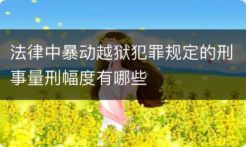 法律中暴动越狱犯罪规定的刑事量刑幅度有哪些