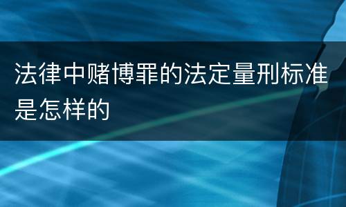 法律中赌博罪的法定量刑标准是怎样的