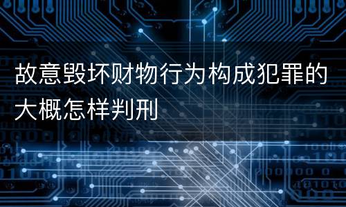 故意毁坏财物行为构成犯罪的大概怎样判刑