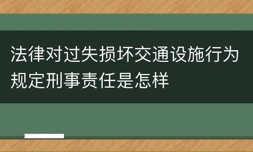 法律对过失损坏交通设施行为规定刑事责任是怎样