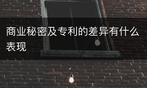 商业秘密及专利的差异有什么表现