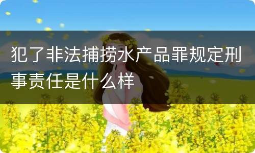 犯了非法捕捞水产品罪规定刑事责任是什么样