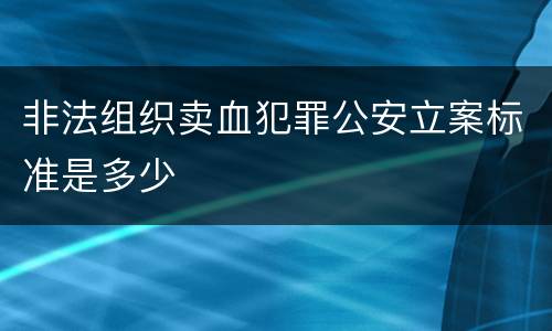 非法组织卖血犯罪公安立案标准是多少