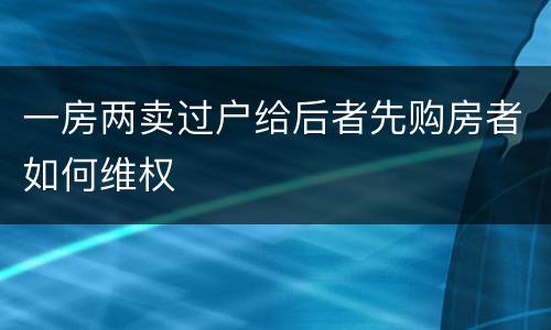 一房两卖过户给后者先购房者如何维权