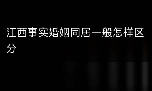 江西事实婚姻同居一般怎样区分