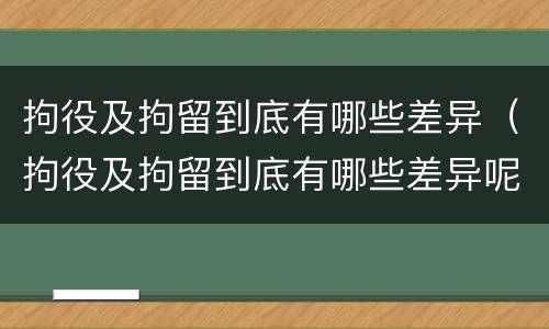 拘役及拘留到底有哪些差异（拘役及拘留到底有哪些差异呢）