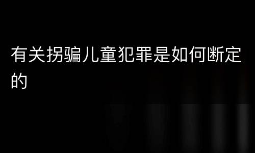 有关拐骗儿童犯罪是如何断定的