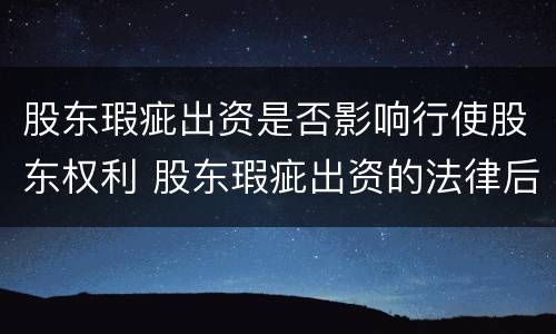 股东瑕疵出资是否影响行使股东权利 股东瑕疵出资的法律后果
