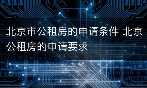 北京市公租房的申请条件 北京公租房的申请要求