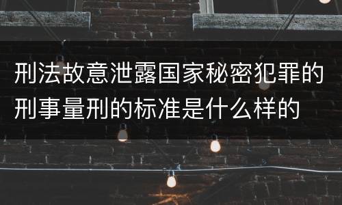 刑法故意泄露国家秘密犯罪的刑事量刑的标准是什么样的