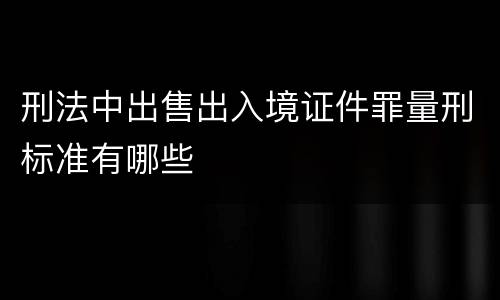 刑法中出售出入境证件罪量刑标准有哪些