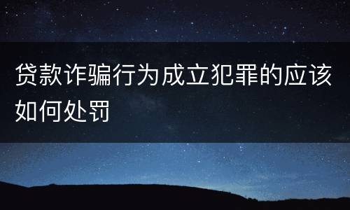 贷款诈骗行为成立犯罪的应该如何处罚