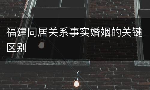 福建同居关系事实婚姻的关键区别