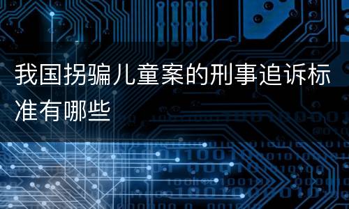 我国拐骗儿童案的刑事追诉标准有哪些