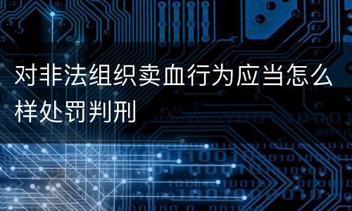 对非法组织卖血行为应当怎么样处罚判刑