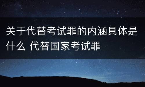 关于代替考试罪的内涵具体是什么 代替国家考试罪