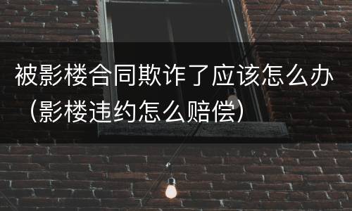 被影楼合同欺诈了应该怎么办（影楼违约怎么赔偿）