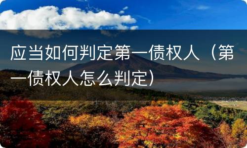 应当如何判定第一债权人（第一债权人怎么判定）