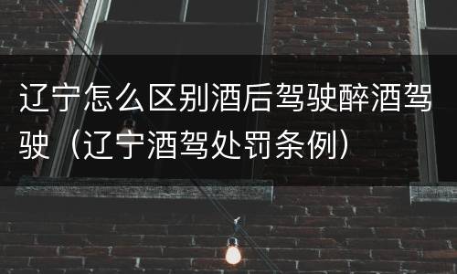 辽宁怎么区别酒后驾驶醉酒驾驶（辽宁酒驾处罚条例）