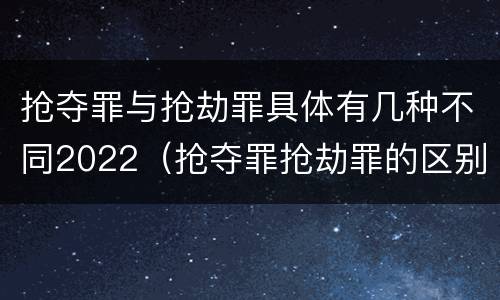 抢夺罪与抢劫罪具体有几种不同2022（抢夺罪抢劫罪的区别）