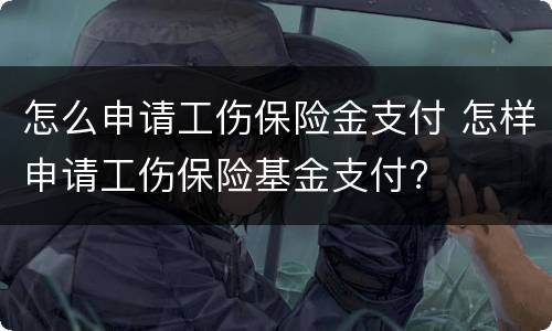 怎么申请工伤保险金支付 怎样申请工伤保险基金支付?