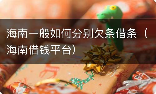 海南一般如何分别欠条借条（海南借钱平台）
