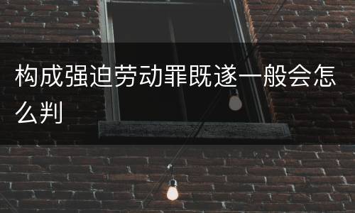 构成强迫劳动罪既遂一般会怎么判
