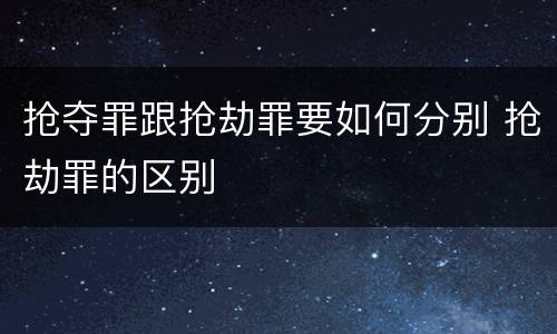 抢夺罪跟抢劫罪要如何分别 抢劫罪的区别