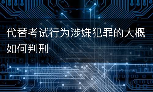 代替考试行为涉嫌犯罪的大概如何判刑