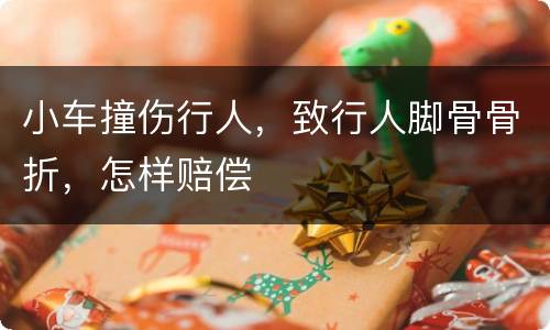 小车撞伤行人，致行人脚骨骨折，怎样赔偿