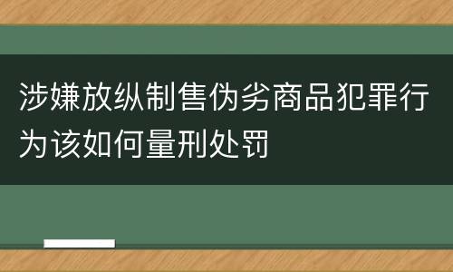 涉嫌放纵制售伪劣商品犯罪行为该如何量刑处罚