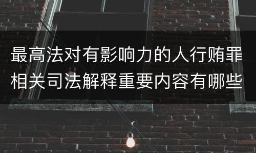 最高法对有影响力的人行贿罪相关司法解释重要内容有哪些