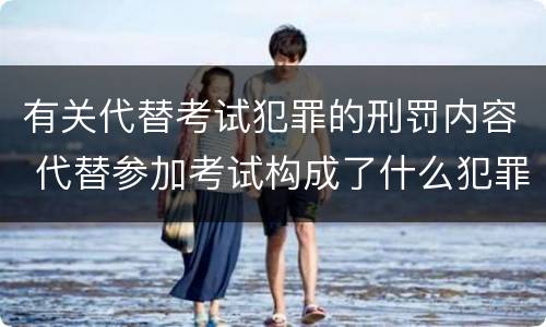有关代替考试犯罪的刑罚内容 代替参加考试构成了什么犯罪