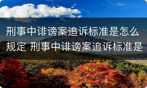 刑事中诽谤案追诉标准是怎么规定 刑事中诽谤案追诉标准是怎么规定出来的