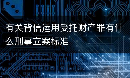 有关背信运用受托财产罪有什么刑事立案标准