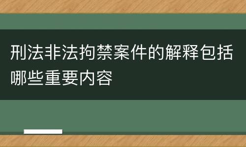 刑法非法拘禁案件的解释包括哪些重要内容