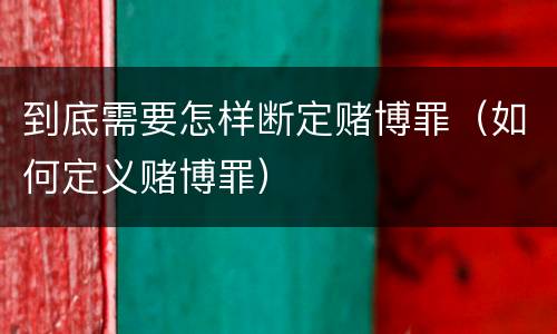 到底需要怎样断定赌博罪（如何定义赌博罪）