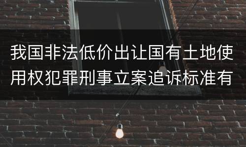 我国非法低价出让国有土地使用权犯罪刑事立案追诉标准有怎样的规定
